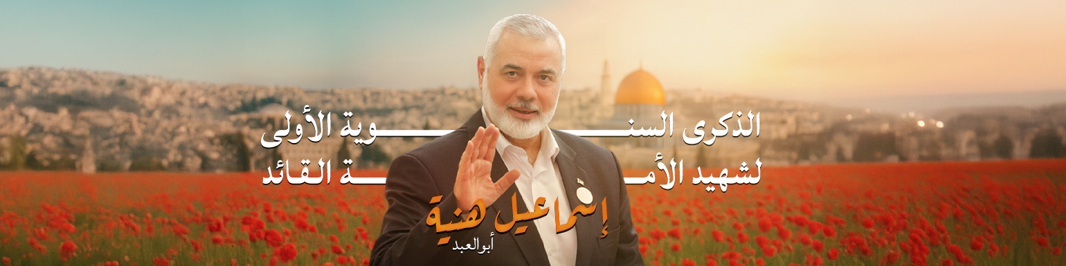 الذكرى السنوية الأولى لاستشهاد القائد إسماعيل هنية
